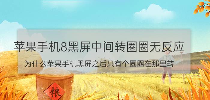 苹果手机8黑屏中间转圈圈无反应 为什么苹果手机黑屏之后只有个圆圈在那里转？